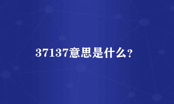 37137意思是什么？