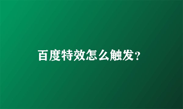 百度特效怎么触发？