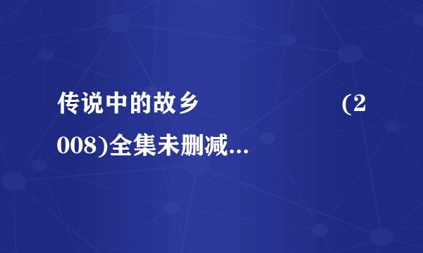 传说中的故乡 전설의 고향 (2008)全集未删减高清版免费下载