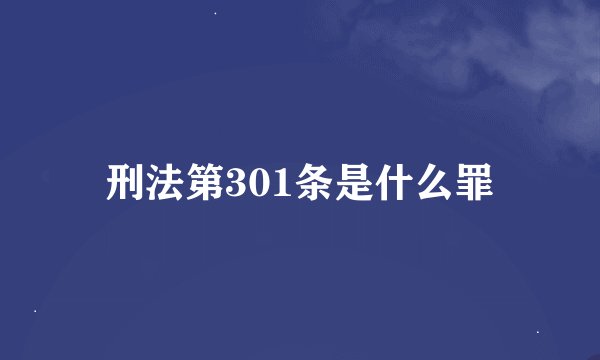 刑法第301条是什么罪