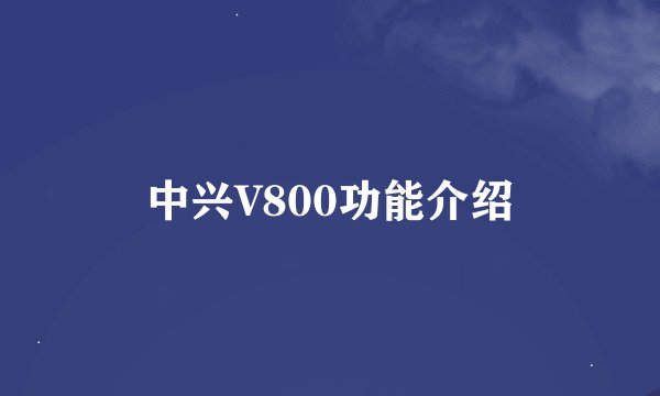 中兴V800功能介绍