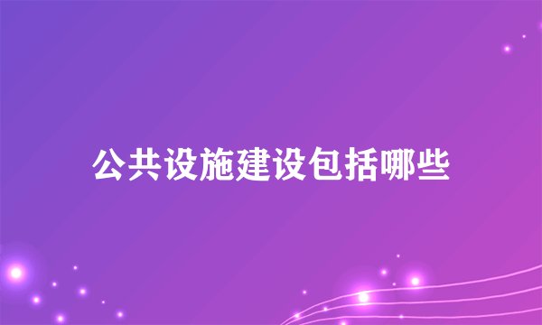 公共设施建设包括哪些