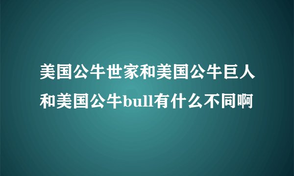 美国公牛世家和美国公牛巨人和美国公牛bull有什么不同啊