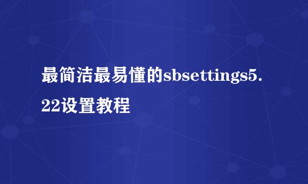 最简洁最易懂的sbsettings5.22设置教程