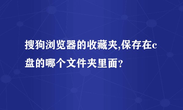 搜狗浏览器的收藏夹,保存在c盘的哪个文件夹里面？