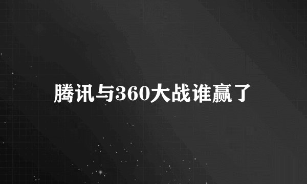 腾讯与360大战谁赢了