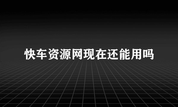 快车资源网现在还能用吗