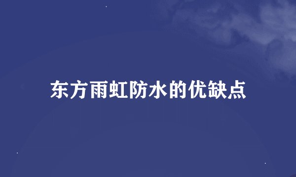东方雨虹防水的优缺点