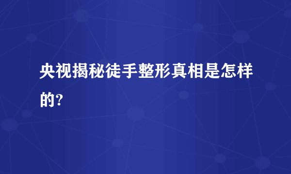 央视揭秘徒手整形真相是怎样的?