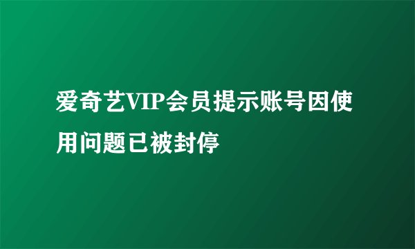 爱奇艺VIP会员提示账号因使用问题已被封停