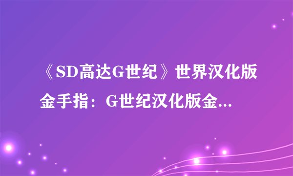 《SD高达G世纪》世界汉化版金手指：G世纪汉化版金手指大全