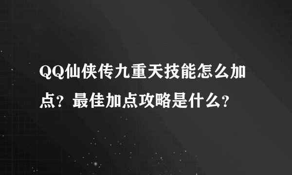 QQ仙侠传九重天技能怎么加点？最佳加点攻略是什么？