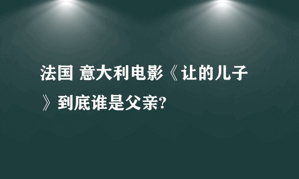 法国 意大利电影《让的儿子》到底谁是父亲?