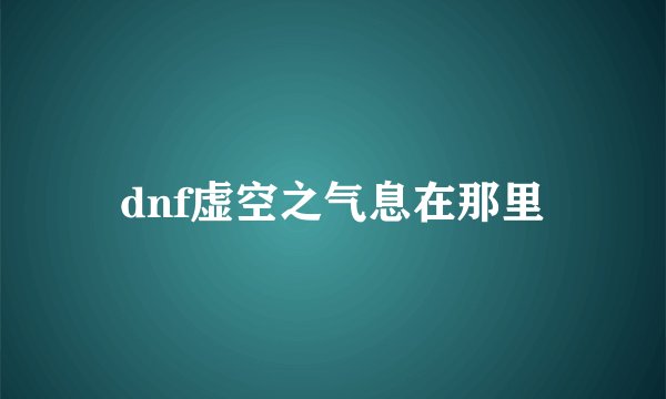 dnf虚空之气息在那里