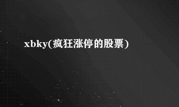 xbky(疯狂涨停的股票)