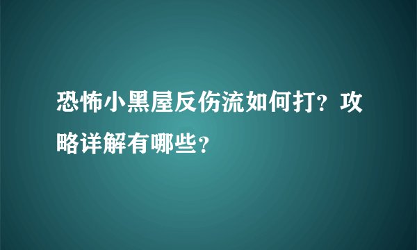 恐怖小黑屋反伤流如何打？攻略详解有哪些？
