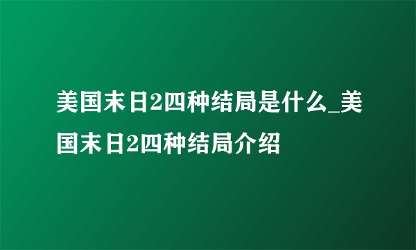 美国末日2四种结局是什么_美国末日2四种结局介绍