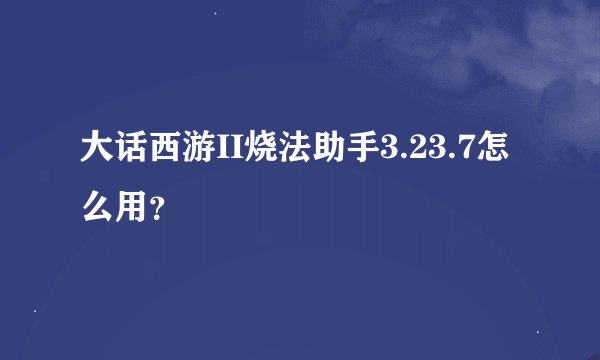 大话西游II烧法助手3.23.7怎么用？