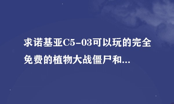 求诺基亚C5-03可以玩的完全免费的植物大战僵尸和愤怒的小鸟，最好是sisx格式的，