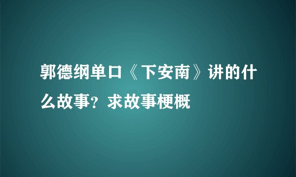 郭德纲单口《下安南》讲的什么故事？求故事梗概