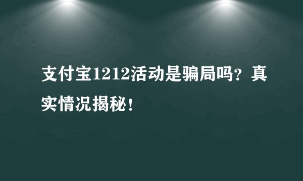 支付宝1212活动是骗局吗？真实情况揭秘！