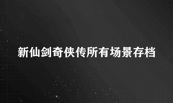 新仙剑奇侠传所有场景存档