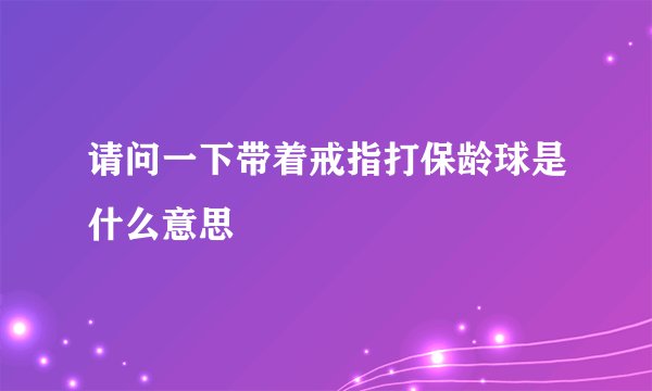 请问一下带着戒指打保龄球是什么意思