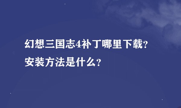 幻想三国志4补丁哪里下载？安装方法是什么？