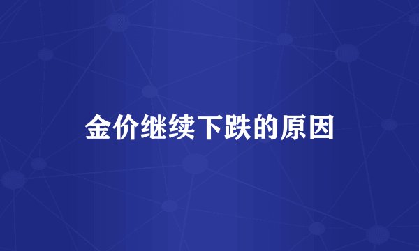 金价继续下跌的原因