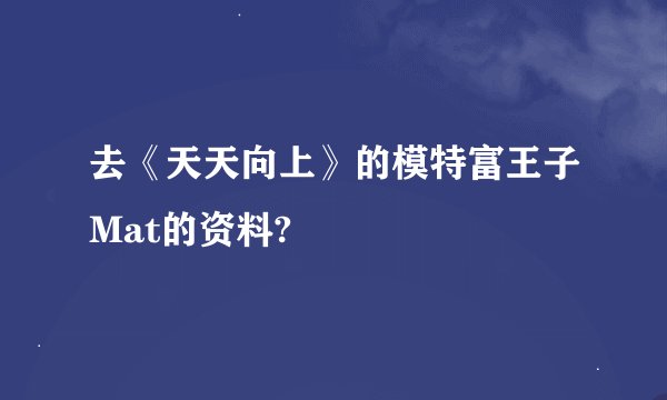 去《天天向上》的模特富王子Mat的资料?