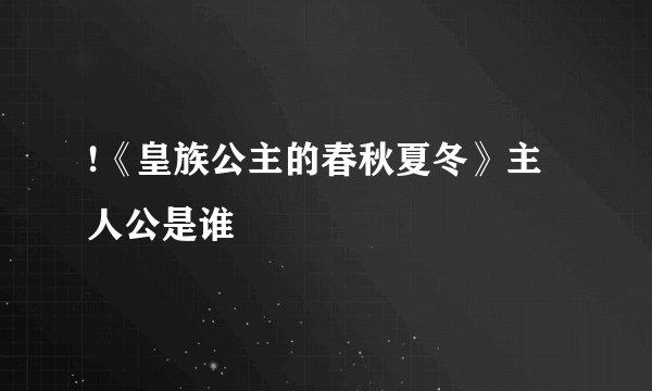 !《皇族公主的春秋夏冬》主人公是谁