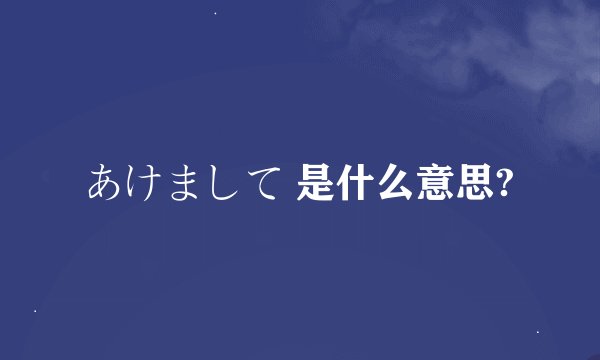 あけまして 是什么意思?