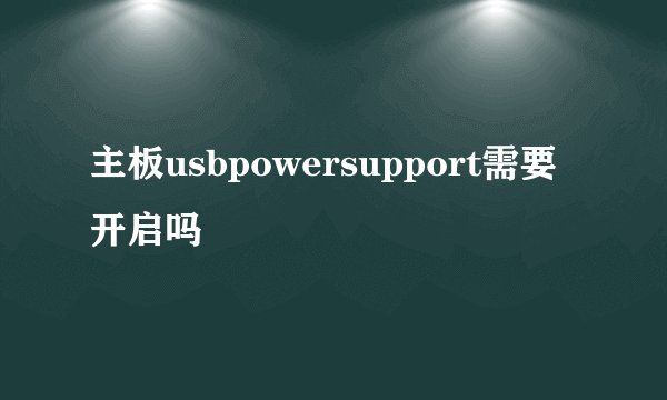 主板usbpowersupport需要开启吗