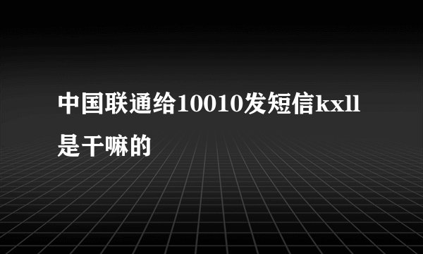 中国联通给10010发短信kxll是干嘛的