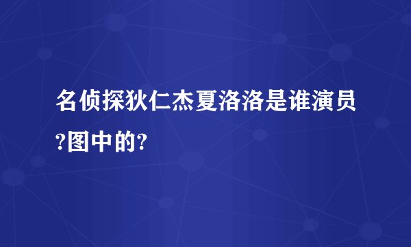 名侦探狄仁杰夏洛洛是谁演员?图中的?