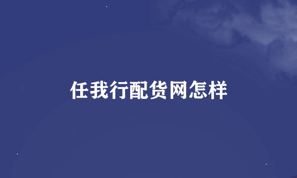 任我行配货网怎样