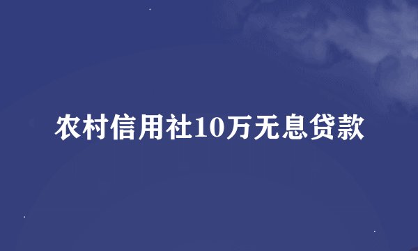 农村信用社10万无息贷款