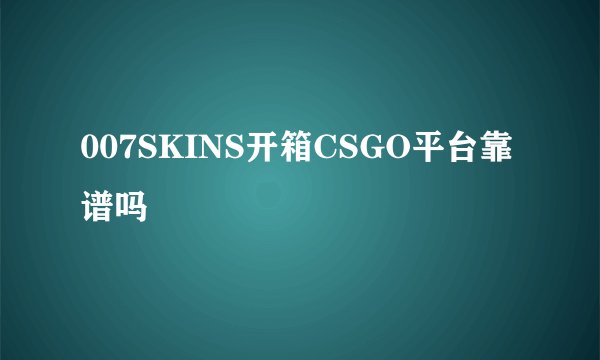 007SKINS开箱CSGO平台靠谱吗