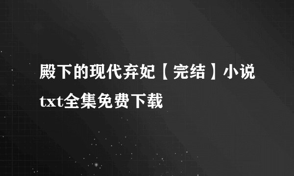 殿下的现代弃妃【完结】小说txt全集免费下载