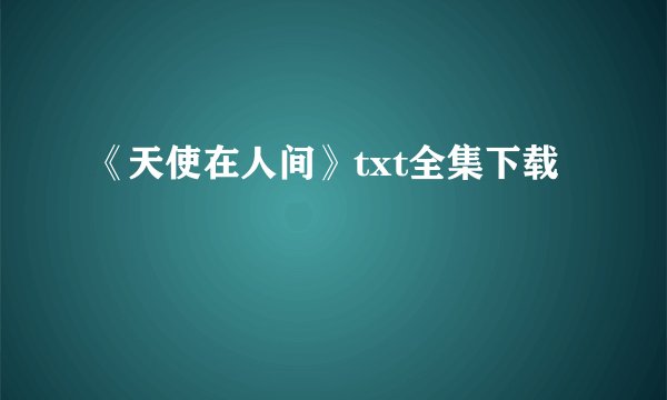 《天使在人间》txt全集下载
