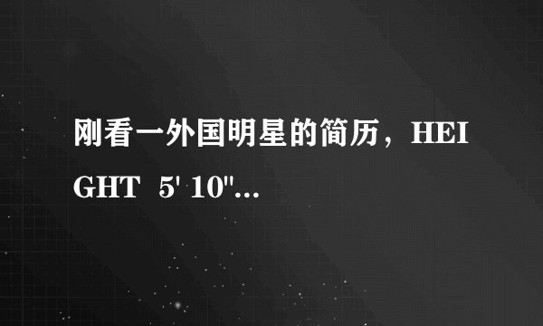 刚看一外国明星的简历，HEIGHT  5' 10