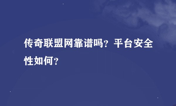 传奇联盟网靠谱吗？平台安全性如何？