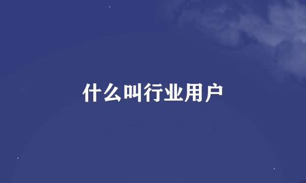 什么叫行业用户
