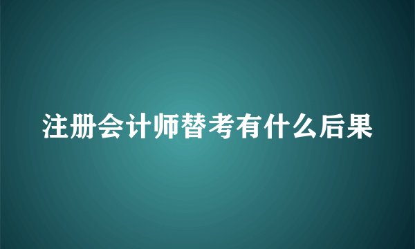 注册会计师替考有什么后果