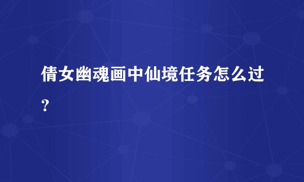 倩女幽魂画中仙境任务怎么过？