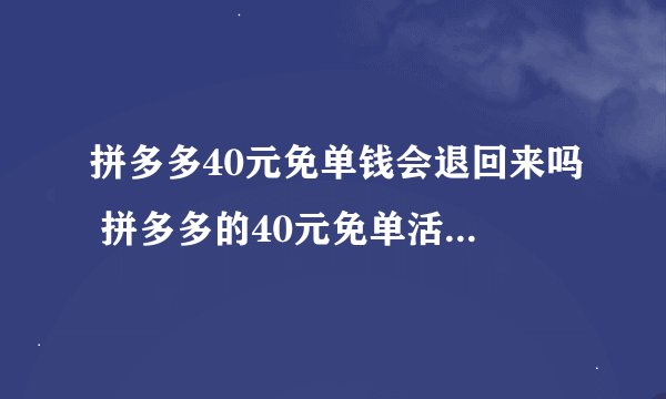 拼多多40元免单钱会退回来吗 拼多多的40元免单活动怎么返钱