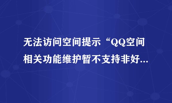 无法访问空间提示“QQ空间相关功能维护暂不支持非好友访问”？