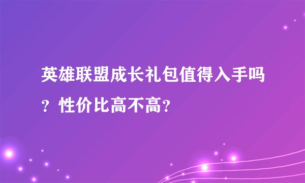 英雄联盟成长礼包值得入手吗？性价比高不高？