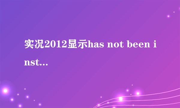 实况2012显示has not been installed 怎么解决