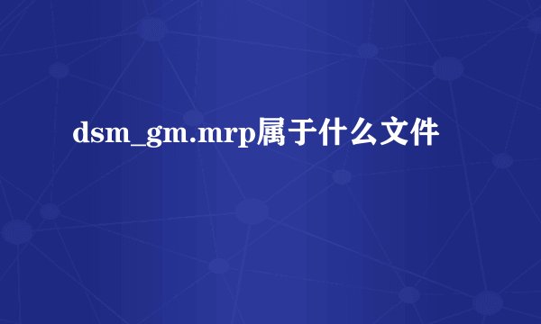 dsm_gm.mrp属于什么文件